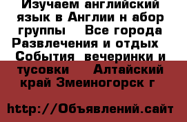 Изучаем английский язык в Англии.н абор группы. - Все города Развлечения и отдых » События, вечеринки и тусовки   . Алтайский край,Змеиногорск г.